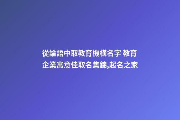 從論語中取教育機構名字 教育企業寓意佳取名集錦,起名之家